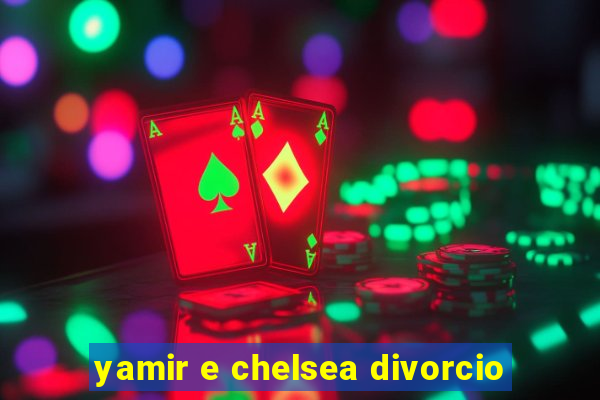 yamir e chelsea divorcio